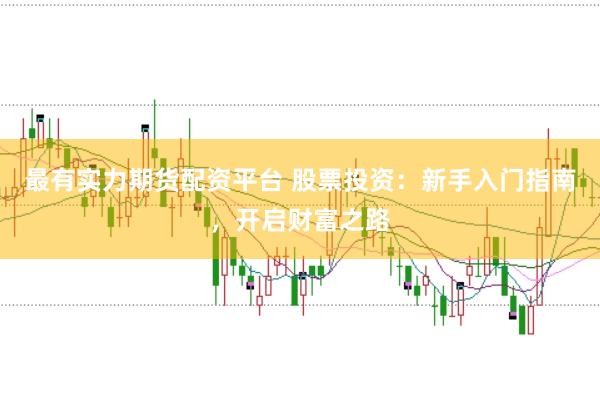 最有实力期货配资平台 股票投资：新手入门指南，开启财富之路