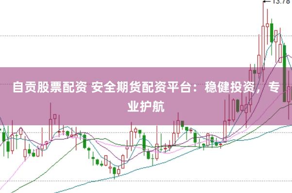 自贡股票配资 安全期货配资平台：稳健投资，专业护航