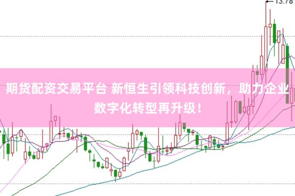 期货配资交易平台 新恒生引领科技创新，助力企业数字化转型再升级！