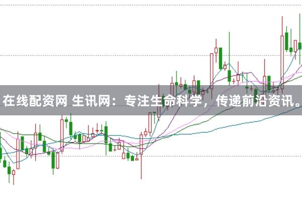 在线配资网 生讯网：专注生命科学，传递前沿资讯。