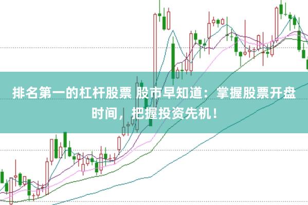 排名第一的杠杆股票 股市早知道：掌握股票开盘时间，把握投资先机！