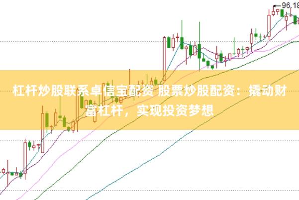 杠杆炒股联系卓信宝配资 股票炒股配资：撬动财富杠杆，实现投资梦想