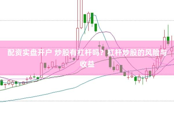 配资实盘开户 炒股有杠杆吗？杠杆炒股的风险与收益