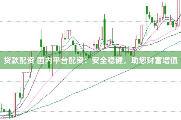 贷款配资 国内平台配资：安全稳健，助您财富增值