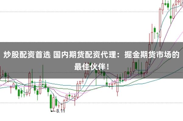 炒股配资首选 国内期货配资代理：掘金期货市场的最佳伙伴！