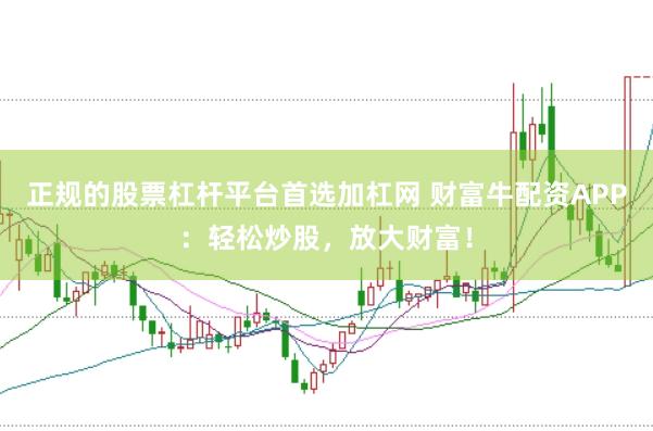 正规的股票杠杆平台首选加杠网 财富牛配资APP：轻松炒股，放大财富！