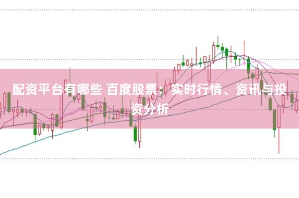 配资平台有哪些 百度股票：实时行情、资讯与投资分析