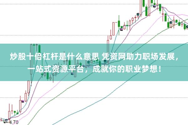 炒股十倍杠杆是什么意思 凭资网助力职场发展，一站式资源平台，成就你的职业梦想！