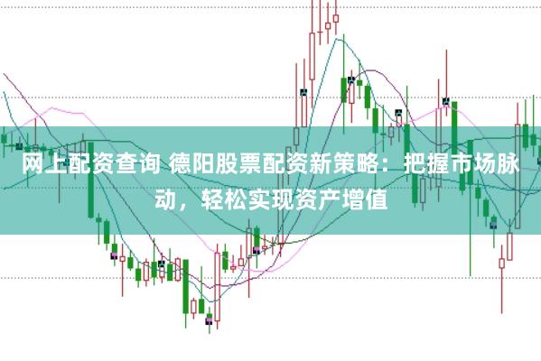 网上配资查询 德阳股票配资新策略：把握市场脉动，轻松实现资产增值