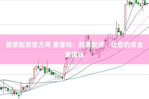 股票配资官方网 惠管钱：股票配资，让您的资金更值钱