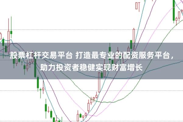 股票杠杆交易平台 打造最专业的配资服务平台，助力投资者稳健实现财富增长