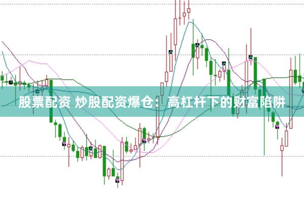 股票配资 炒股配资爆仓：高杠杆下的财富陷阱