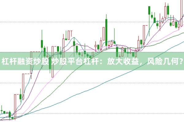 杠杆融资炒股 炒股平台杠杆：放大收益，风险几何？