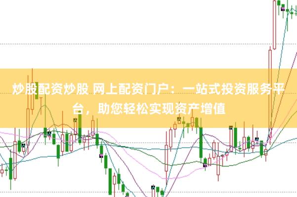 炒股配资炒股 网上配资门户：一站式投资服务平台，助您轻松实现资产增值