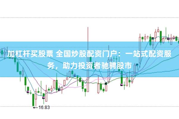 加杠杆买股票 全国炒股配资门户：一站式配资服务，助力投资者驰骋股市