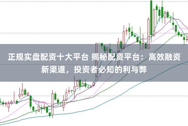 正规实盘配资十大平台 揭秘配资平台：高效融资新渠道，投资者必知的利与弊