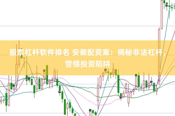 股票杠杆软件排名 安徽配资案：揭秘非法杠杆，警惕投资陷阱