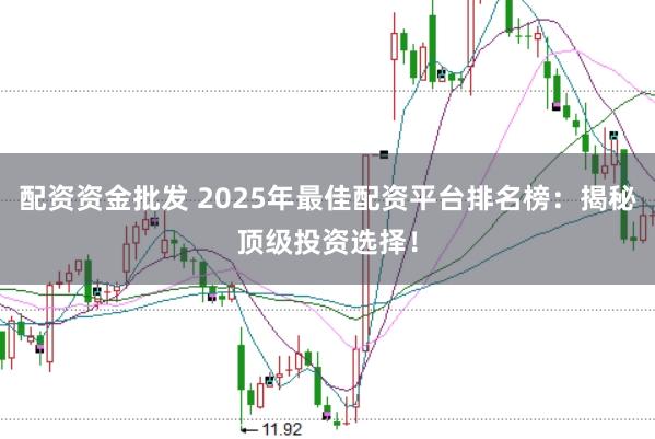 配资资金批发 2025年最佳配资平台排名榜：揭秘顶级投资选择！