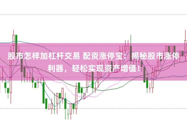 股市怎样加杠杆交易 配资涨停宝：揭秘股市涨停利器，轻松实现资产增值！