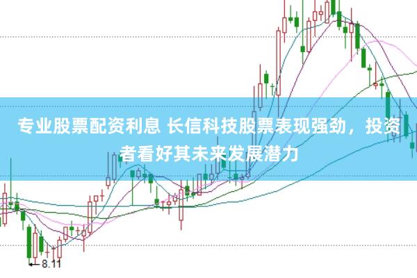 专业股票配资利息 长信科技股票表现强劲，投资者看好其未来发展潜力