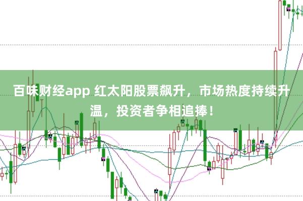 百味财经app 红太阳股票飙升，市场热度持续升温，投资者争相追捧！
