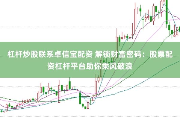 杠杆炒股联系卓信宝配资 解锁财富密码：股票配资杠杆平台助你乘风破浪
