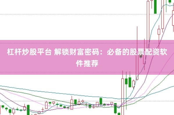 杠杆炒股平台 解锁财富密码：必备的股票配资软件推荐