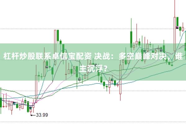 杠杆炒股联系卓信宝配资 决战：多空巅峰对决，谁主沉浮？