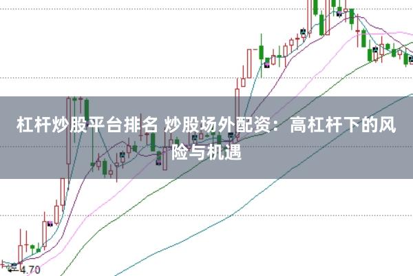 杠杆炒股平台排名 炒股场外配资：高杠杆下的风险与机遇