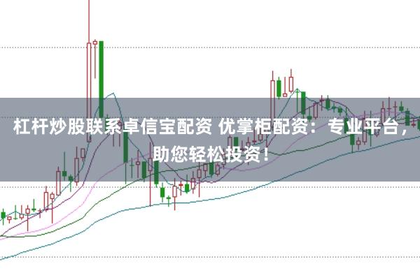 杠杆炒股联系卓信宝配资 优掌柜配资：专业平台，助您轻松投资！