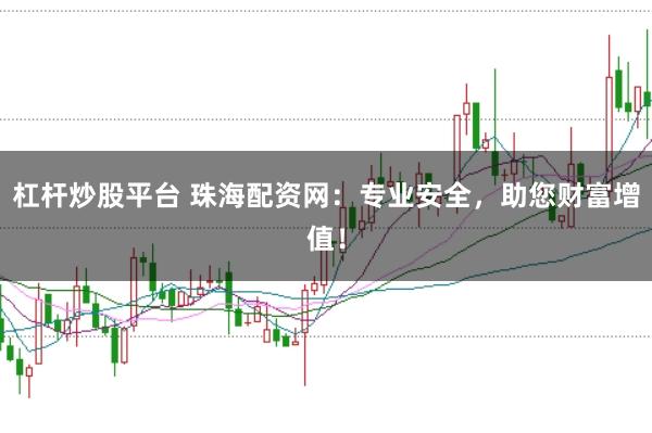 杠杆炒股平台 珠海配资网：专业安全，助您财富增值！