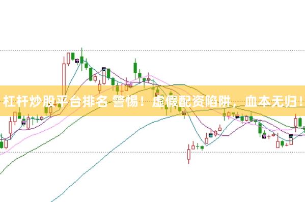 杠杆炒股平台排名 警惕！虚假配资陷阱，血本无归！