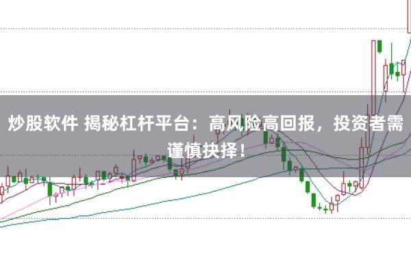 炒股软件 揭秘杠杆平台：高风险高回报，投资者需谨慎抉择！