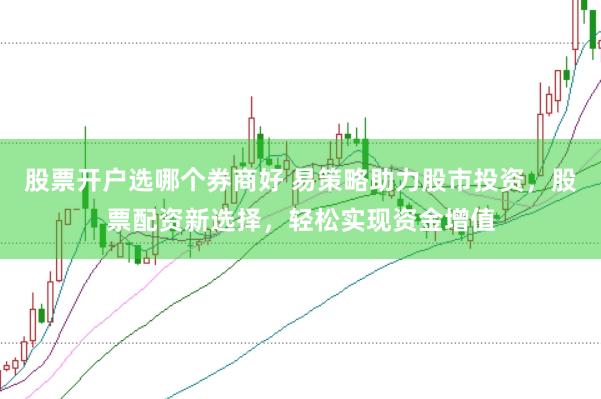股票开户选哪个券商好 易策略助力股市投资，股票配资新选择，轻松实现资金增值