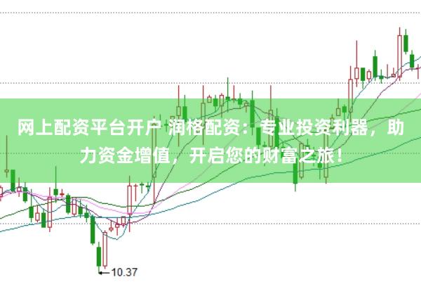 网上配资平台开户 润格配资：专业投资利器，助力资金增值，开启您的财富之旅！
