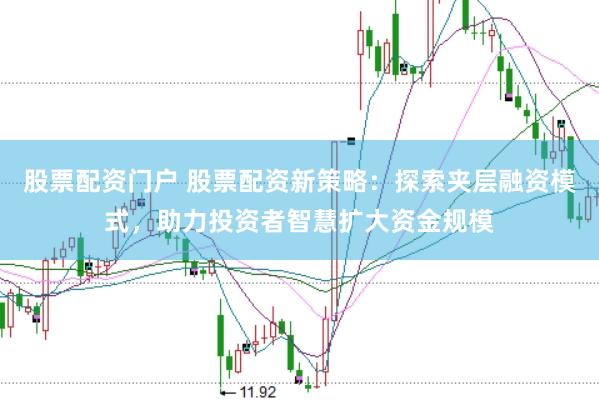 股票配资门户 股票配资新策略：探索夹层融资模式，助力投资者智慧扩大资金规模