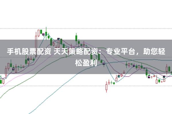 手机股票配资 天天策略配资：专业平台，助您轻松盈利