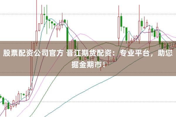 股票配资公司官方 晋江期货配资：专业平台，助您掘金期市！