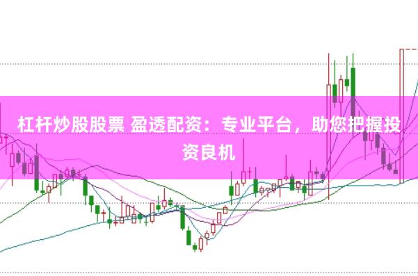 杠杆炒股股票 盈透配资：专业平台，助您把握投资良机