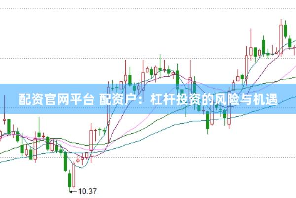 配资官网平台 配资户：杠杆投资的风险与机遇