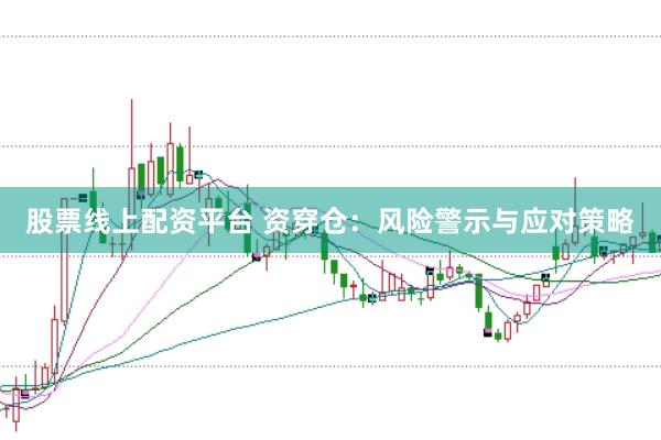 股票线上配资平台 资穿仓：风险警示与应对策略