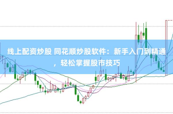 线上配资炒股 同花顺炒股软件：新手入门到精通，轻松掌握股市技巧