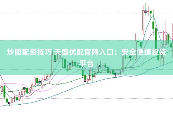 炒股配资技巧 天盛优配官网入口：安全便捷投资平台