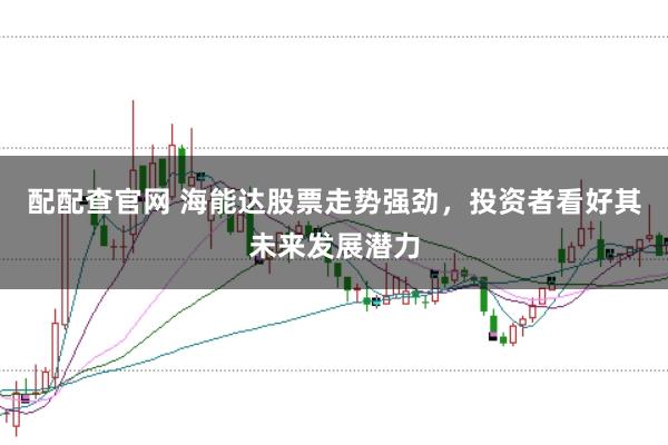 配配查官网 海能达股票走势强劲，投资者看好其未来发展潜力