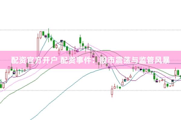 配资官方开户 配资事件：股市震荡与监管风暴