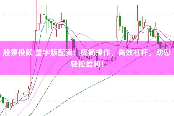 股票投顾 壹字版配资：极简操作，高效杠杆，助您轻松盈利！