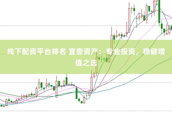 线下配资平台排名 宜壹资产：专业投资，稳健增值之选