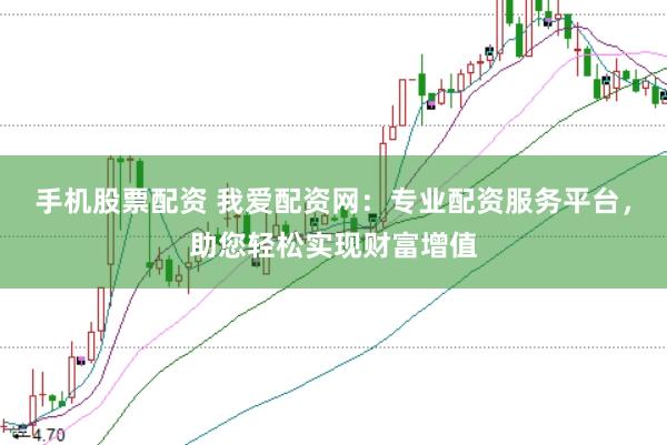 手机股票配资 我爱配资网：专业配资服务平台，助您轻松实现财富增值
