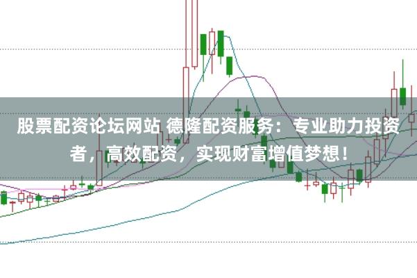 股票配资论坛网站 德隆配资服务：专业助力投资者，高效配资，实现财富增值梦想！