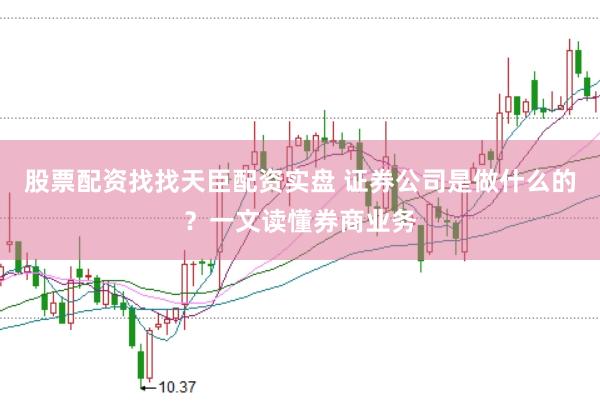 股票配资找找天臣配资实盘 证券公司是做什么的？一文读懂券商业务